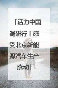 活力中国调研行丨感受北京新能源汽车生产脉动