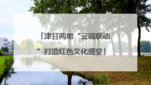 津甘两地“云端联动”打造红色文化盛宴