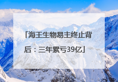 海王生物易主终止背后：三年累亏39亿