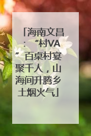 海南文昌：“村VA”百桌村宴聚千人，山海间升腾乡土烟火气