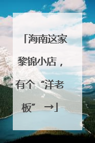 海南这家黎锦小店，有个“洋老板” →