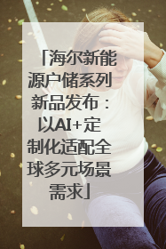 海尔新能源户储系列新品发布：以AI+定制化适配全球多元场景需求