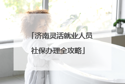 济南灵活就业人员社保办理全攻略