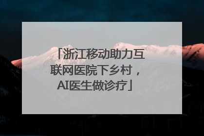 浙江移动助力互联网医院下乡村，AI医生做诊疗