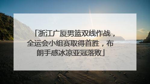 浙江广厦男篮双线作战，全运会小组赛取得首胜，布朗手感冰凉亚冠落败
