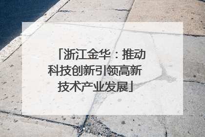 浙江金华：推动科技创新引领高新技术产业发展