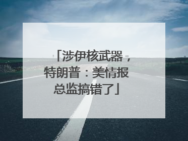 涉伊核武器，特朗普：美情报总监搞错了