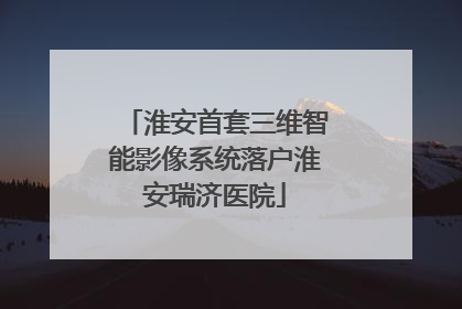 淮安首套三维智能影像系统落户淮安瑞济医院