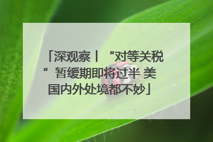 深观察丨“对等关税”暂缓期即将过半 美国内外处境都不妙