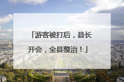 游客被打后，县长开会，全县整治！
