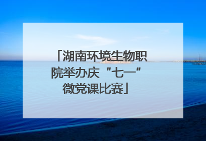 湖南环境生物职院举办庆“七一”微党课比赛