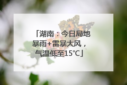 湖南：今日局地暴雨+雷暴大风，气温低至15℃