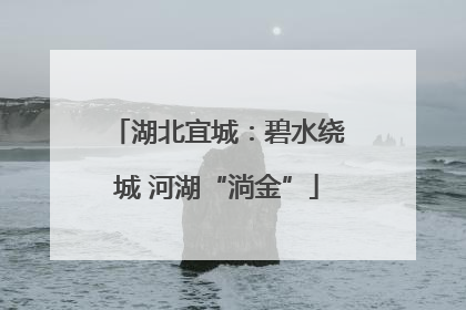 湖北宜城：碧水绕城 河湖“淌金”
