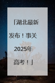 湖北最新发布！事关2025年高考！