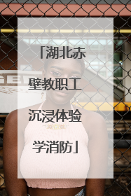 湖北赤壁教职工沉浸体验学消防