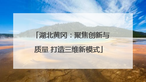 湖北黄冈：聚焦创新与质量 打造三维新模式