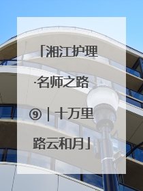 湘江护理·名师之路⑨｜十万里路云和月