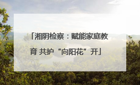 湘阴检察：赋能家庭教育 共护“向阳花”开