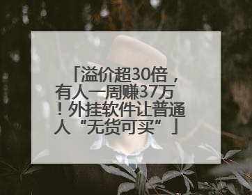 溢价超30倍，有人一周赚37万！外挂软件让普通人“无货可买”