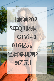 滴滴2025年Q1财报：GTV达1016亿元 经调净利润29亿元