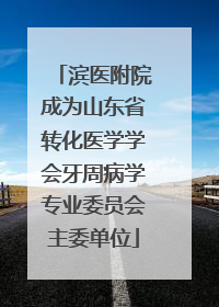 滨医附院成为山东省转化医学学会牙周病学专业委员会主委单位