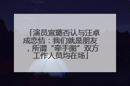 演员宣璐否认与汪卓成恋情：我们就是朋友，所谓“牵手图”双方工作人员均在场
