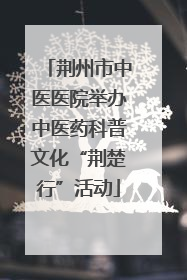 荆州市中医医院举办中医药科普文化“荆楚行”活动