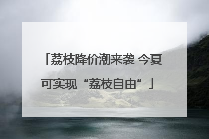 荔枝降价潮来袭 今夏可实现“荔枝自由”