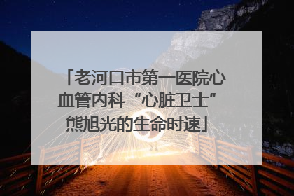 老河口市第一医院心血管内科“心脏卫士”熊旭光的生命时速