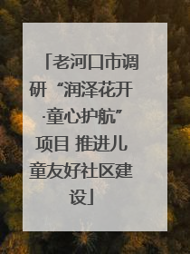 老河口市调研“润泽花开·童心护航”项目 推进儿童友好社区建设
