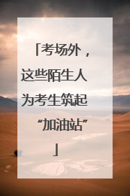 考场外，这些陌生人为考生筑起“加油站”
