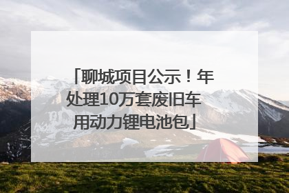 聊城项目公示！年处理10万套废旧车用动力锂电池包