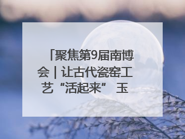 聚焦第9届南博会｜让古代瓷窑工艺“活起来” 玉溪传承瓷窑工艺将出展南博会