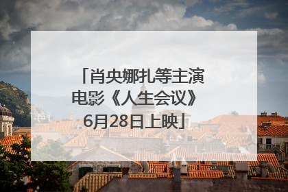 肖央娜扎等主演电影《人生会议》6月28日上映