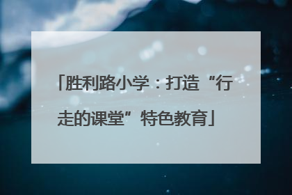 胜利路小学：打造“行走的课堂”特色教育