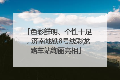 色彩鲜明、个性十足，济南地铁8号线彩龙路车站绚丽亮相