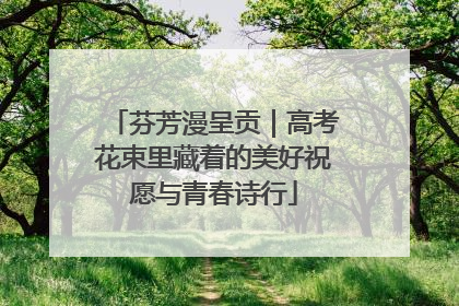 芬芳漫呈贡｜高考花束里藏着的美好祝愿与青春诗行