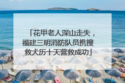 花甲老人深山走失，福建三明消防队员携搜救犬历十天营救成功