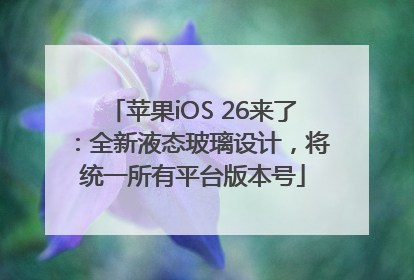 苹果iOS 26来了：全新液态玻璃设计，将统一所有平台版本号