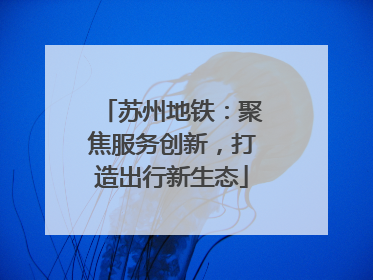 苏州地铁：聚焦服务创新，打造出行新生态