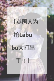 英国人为抢Labubu大打出手！