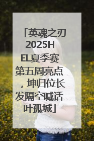 英魂之刃2025HEL夏季赛第五周亮点，坤归位长发隔空喊话叶孤城