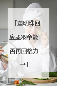 董明珠回应孟羽童能否再回格力→
