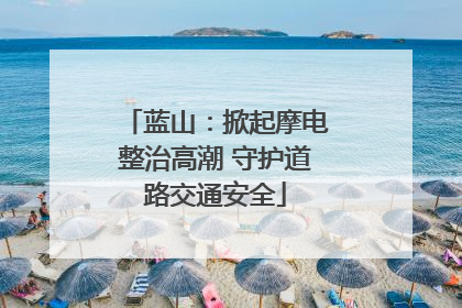 蓝山：掀起摩电整治高潮 守护道路交通安全