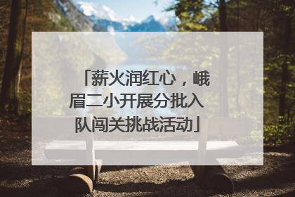 薪火润红心，峨眉二小开展分批入队闯关挑战活动
