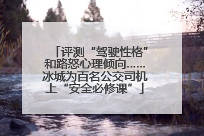 评测“驾驶性格”和路怒心理倾向……冰城为百名公交司机上“安全必修课”