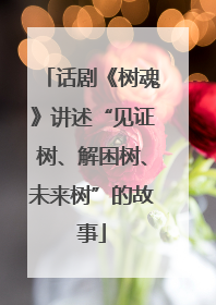 话剧《树魂》讲述“见证树、解困树、未来树”的故事