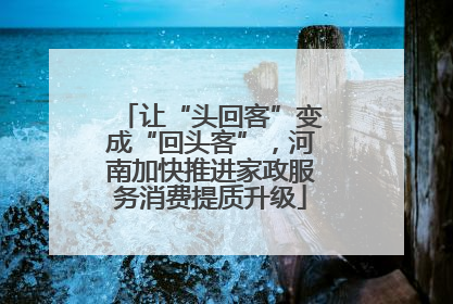 让“头回客”变成“回头客”，河南加快推进家政服务消费提质升级
