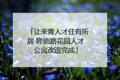 让来青人才住有所居 隆德路花园人才公寓改造完成