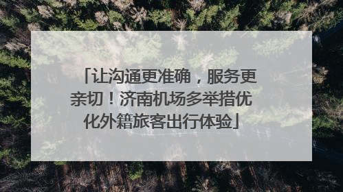 让沟通更准确，服务更亲切！济南机场多举措优化外籍旅客出行体验